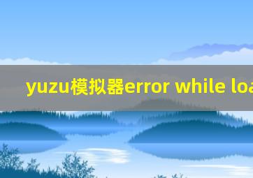 yuzu模拟器error while loading